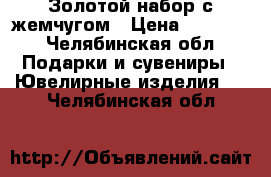 Золотой набор с жемчугом › Цена ­ 20 000 - Челябинская обл. Подарки и сувениры » Ювелирные изделия   . Челябинская обл.